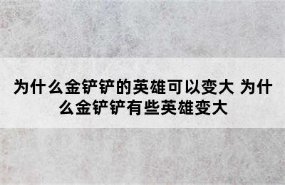 为什么金铲铲的英雄可以变大 为什么金铲铲有些英雄变大